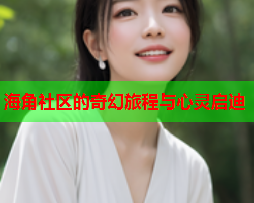 海角社区的奇幻旅程与心灵启迪