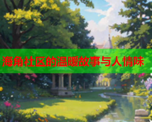 海角社区的温暖故事与人情味