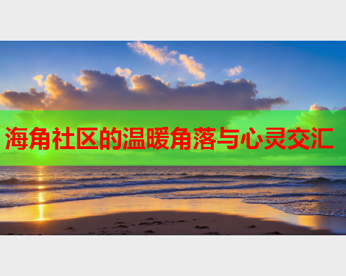 海角社区的温暖角落与心灵交汇