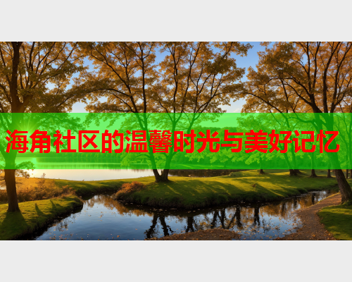 海角社区的温馨时光与美好记忆  第2张
