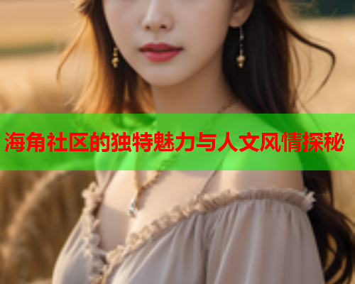 海角社区的独特魅力与人文风情探秘