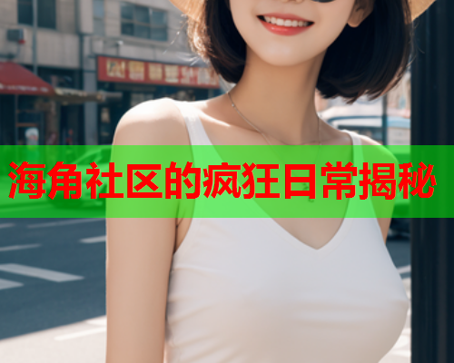 海角社区的疯狂日常揭秘  第2张