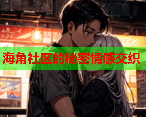 海角社区的秘密情感交织