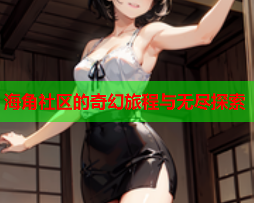 海角社区的奇幻旅程与无尽探索