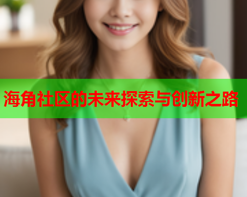 海角社区的未来探索与创新之路