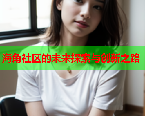 海角社区的未来探索与创新之路  第2张