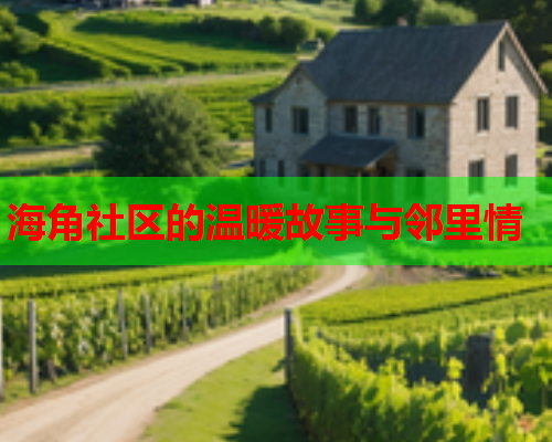 海角社区的温暖故事与邻里情