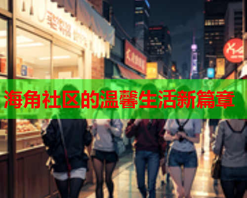 海角社区的温馨生活新篇章
