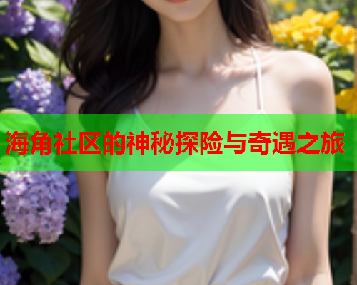 海角社区的神秘探险与奇遇之旅