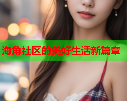 海角社区的美好生活新篇章