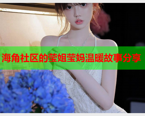 海角社区的莹姐莹妈温暖故事分享