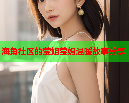 海角社区的莹姐莹妈温暖故事分享  第2张