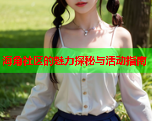 海角社区的魅力探秘与活动指南  第2张