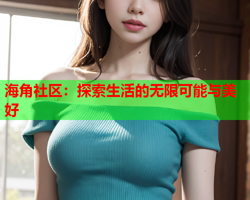 海角社区：探索生活的无限可能与美好