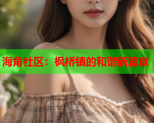 海角社区：枫桥镇的和谐新篇章