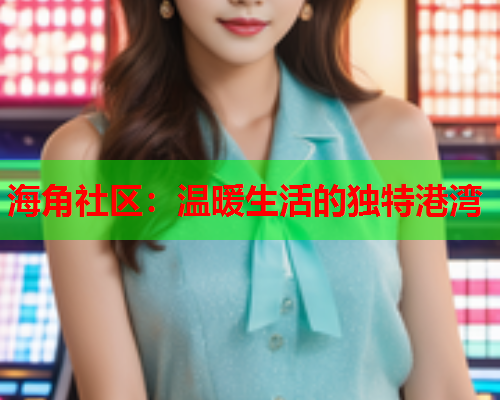 海角社区：温暖生活的独特港湾  第2张