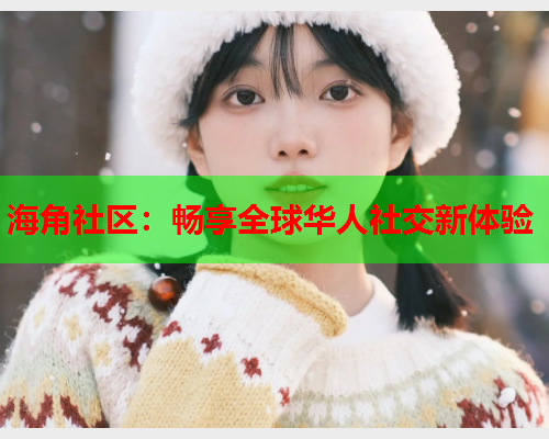 海角社区：畅享全球华人社交新体验
