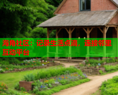 海角社区：记录生活点滴，连接邻里互动平台