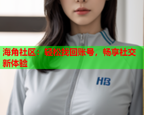 海角社区：轻松找回账号，畅享社交新体验