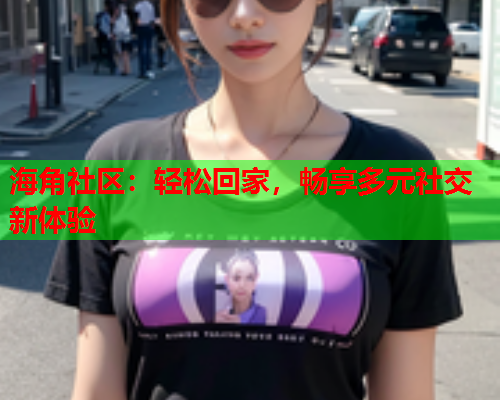 海角社区：轻松回家，畅享多元社交新体验  第2张