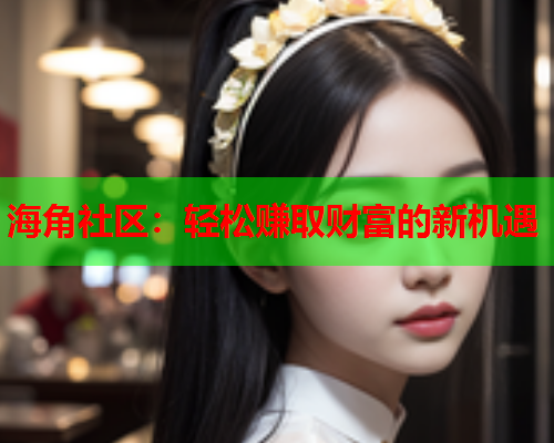 海角社区：轻松赚取财富的新机遇