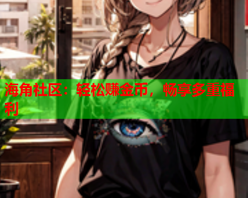 海角社区：轻松赚金币，畅享多重福利