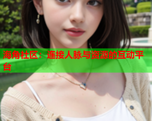 海角社区：连接人脉与资源的互动平台