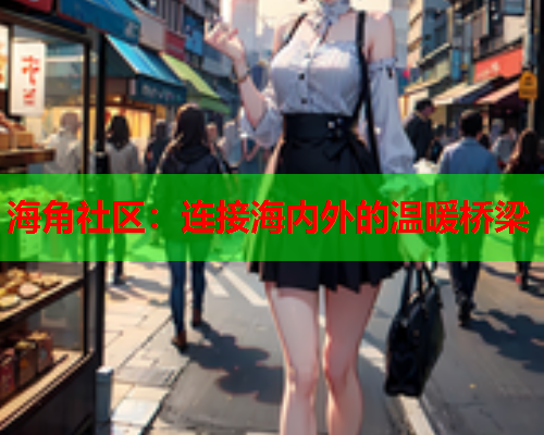 海角社区：连接海内外的温暖桥梁