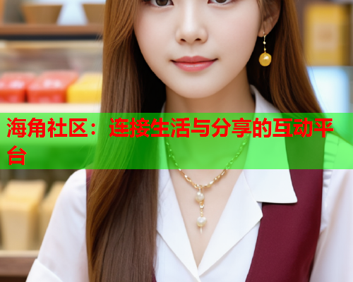 海角社区：连接生活与分享的互动平台