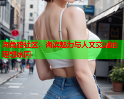 海角路社区：海滨魅力与人文交融的理想家园
