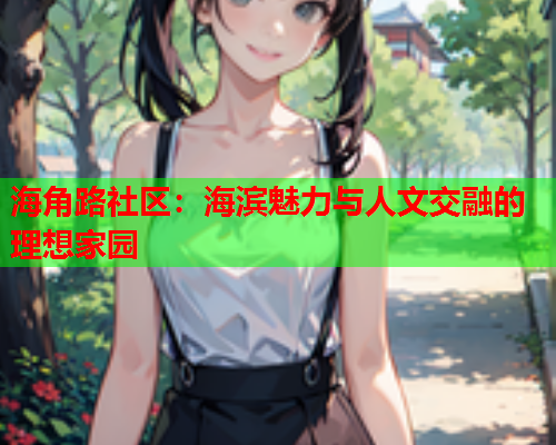 海角路社区：海滨魅力与人文交融的理想家园  第2张