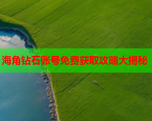 海角钻石账号免费获取攻略大揭秘  第2张