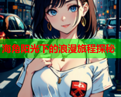 海角阳光下的浪漫旅程探秘