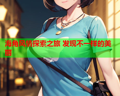 海角风情探索之旅 发现不一样的美丽