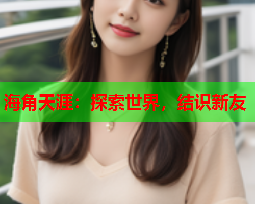 海角天涯：探索世界，结识新友