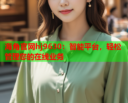 海角官网hj9630：智能平台，轻松管理您的在线业务