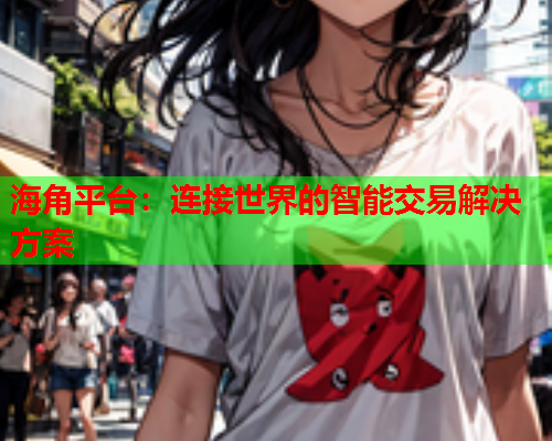 海角平台：连接世界的智能交易解决方案
