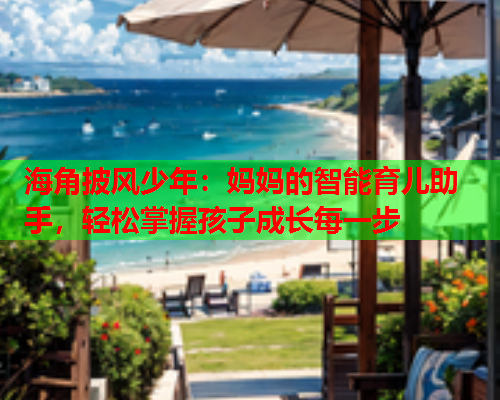 海角披风少年：妈妈的智能育儿助手，轻松掌握孩子成长每一步