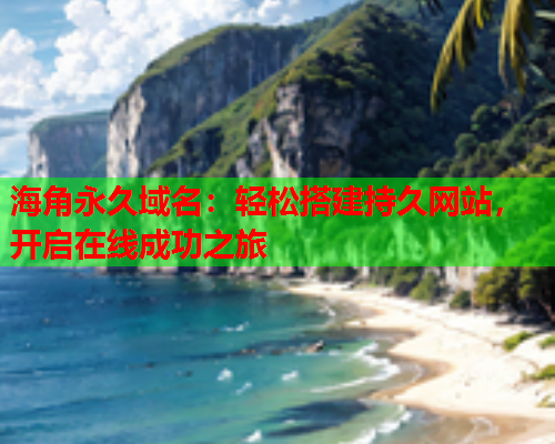 海角永久域名：轻松搭建持久网站，开启在线成功之旅