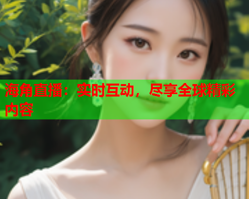 海角直播：实时互动，尽享全球精彩内容