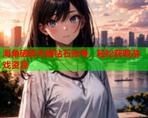 海角破解无限钻石账号，轻松获取游戏资源
