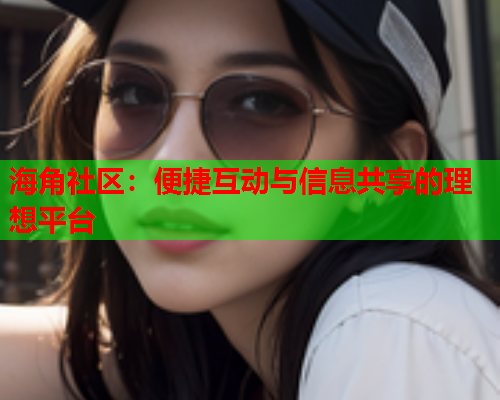 海角社区：便捷互动与信息共享的理想平台  第2张