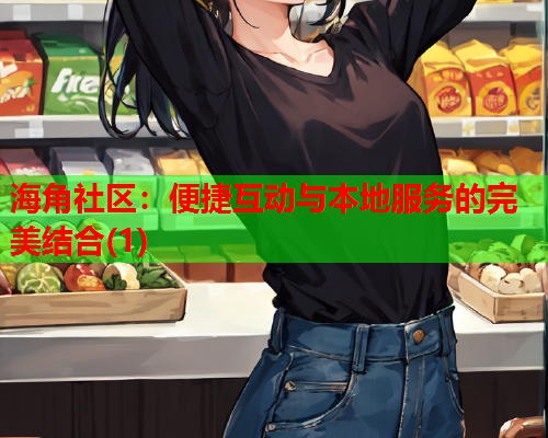 海角社区：便捷互动与本地服务的完美结合(1)