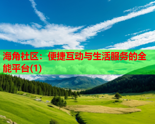 海角社区：便捷互动与生活服务的全能平台(1)