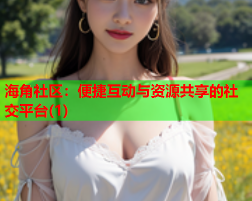 海角社区：便捷互动与资源共享的社交平台(1)