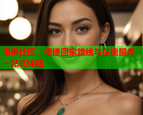 海角社区：便捷回家路线与在线服务一站式体验