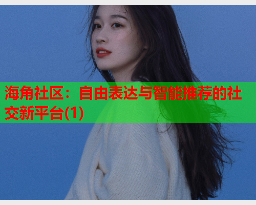 海角社区：自由表达与智能推荐的社交新平台(1)
