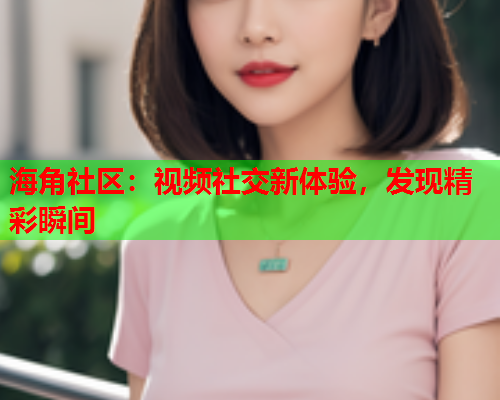 海角社区：视频社交新体验，发现精彩瞬间