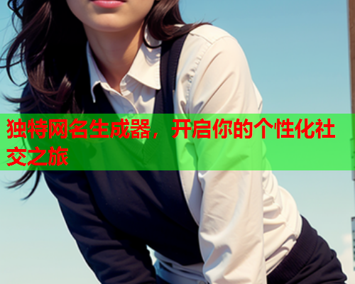独特网名生成器，开启你的个性化社交之旅