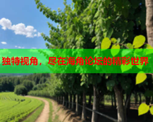 独特视角，尽在海角论坛的精彩世界  第2张